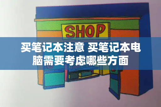 买笔记本注意 买笔记本电脑需要考虑哪些方面-第1张图片-星选测评