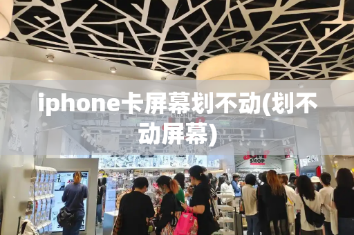 iphone卡屏幕划不动(划不动屏幕)-第1张图片-星选测评