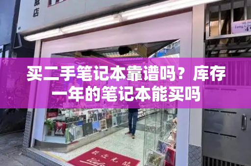 买二手笔记本靠谱吗？库存一年的笔记本能买吗