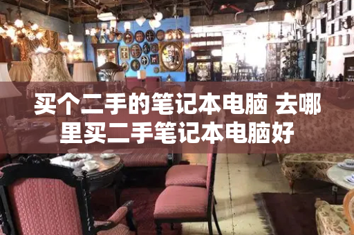 买个二手的笔记本电脑 去哪里买二手笔记本电脑好-第1张图片-星选测评
