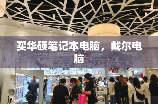 买华硕笔记本电脑，戴尔电脑-第1张图片-星选测评