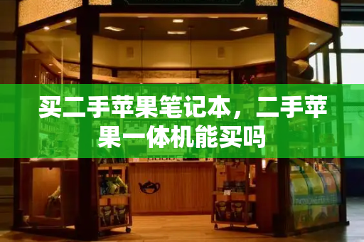 买二手苹果笔记本，二手苹果一体机能买吗