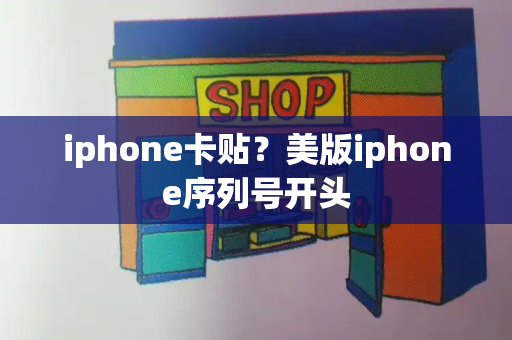 iphone卡贴？美版iphone序列号开头-第1张图片-星选测评