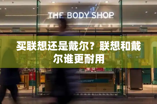 买联想还是戴尔？联想和戴尔谁更耐用