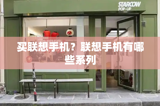 买联想手机？联想手机有哪些系列