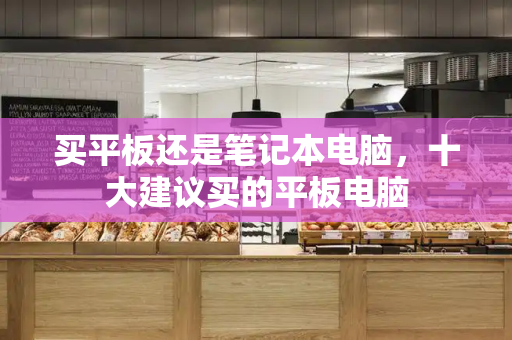 买平板还是笔记本电脑，十大建议买的平板电脑
