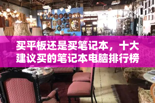 买平板还是买笔记本，十大建议买的笔记本电脑排行榜-第1张图片-星选测评