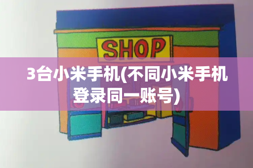 3台小米手机(不同小米手机登录同一账号)