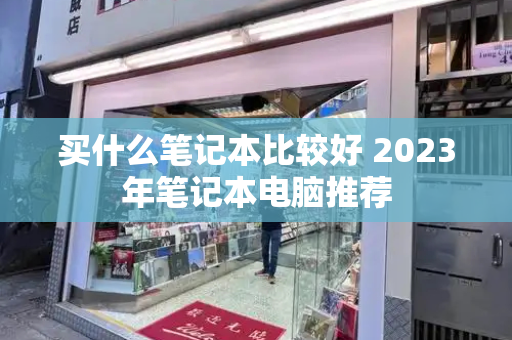 买什么笔记本比较好 2023年笔记本电脑推荐