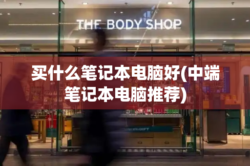 买什么笔记本电脑好(中端笔记本电脑推荐)