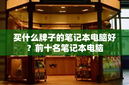 买什么牌子的笔记本电脑好？前十名笔记本电脑-第1张图片-星选测评