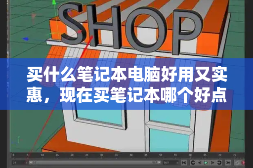 买什么笔记本电脑好用又实惠，现在买笔记本哪个好点
