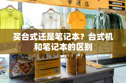 买台式还是笔记本？台式机和笔记本的区别