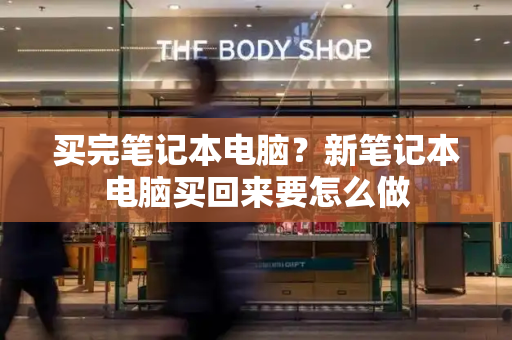 买完笔记本电脑？新笔记本电脑买回来要怎么做-第1张图片-星选测评