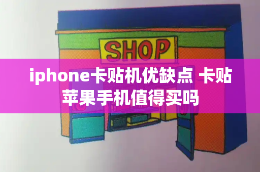 iphone卡贴机优缺点 卡贴苹果手机值得买吗-第1张图片-星选测评
