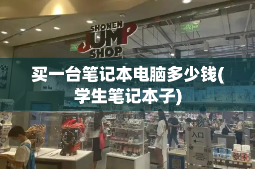买一台笔记本电脑多少钱(学生笔记本子)-第1张图片-星选测评
