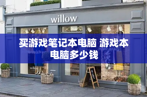 买游戏笔记本电脑 游戏本电脑多少钱