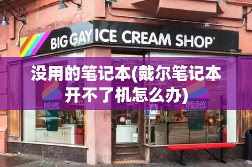 没用的笔记本(戴尔笔记本开不了机怎么办)