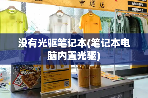 没有光驱笔记本(笔记本电脑内置光驱)-第1张图片-星选测评