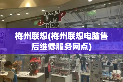 梅州联想(梅州联想电脑售后维修服务网点)
