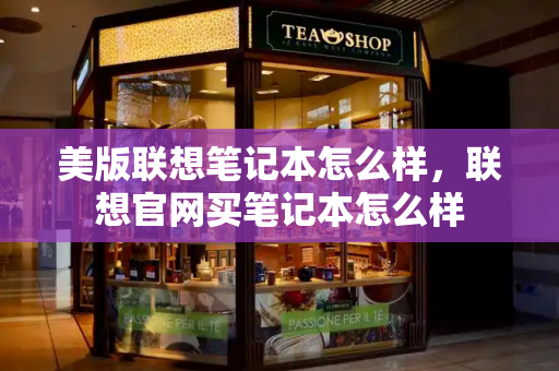 美版联想笔记本怎么样，联想官网买笔记本怎么样-第1张图片-星选测评