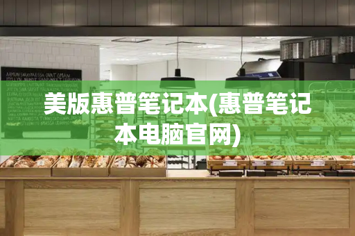 美版惠普笔记本(惠普笔记本电脑官网)-第1张图片-星选测评