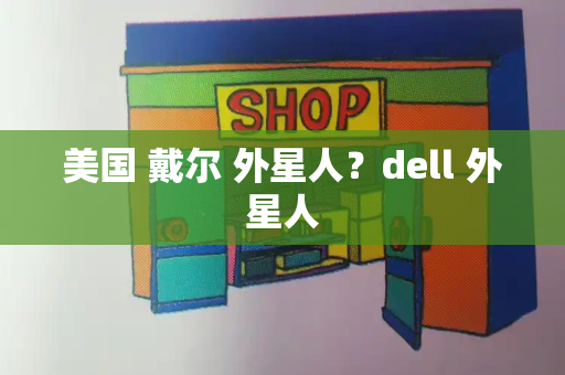 美国 戴尔 外星人？dell 外星人-第1张图片-星选测评