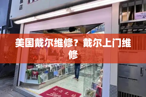 美国戴尔维修？戴尔上门维修-第1张图片-星选测评