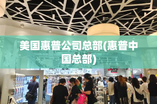美国惠普公司总部(惠普中国总部)