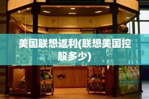 美国联想返利(联想美国控股多少)