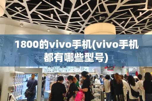 1800的vivo手机(vivo手机都有哪些型号)
