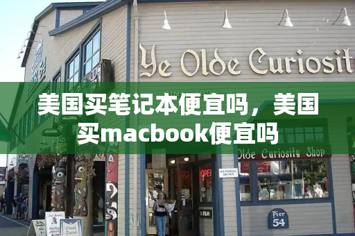 美国买笔记本便宜吗，美国买macbook便宜吗-第1张图片-星选测评