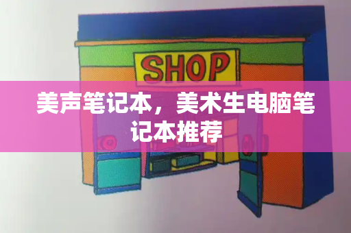 美声笔记本，美术生电脑笔记本推荐-第1张图片-星选测评