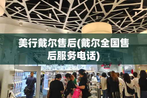 美行戴尔售后(戴尔全国售后服务电话)-第1张图片-星选测评