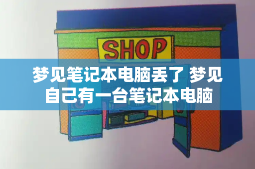 梦见笔记本电脑丢了 梦见自己有一台笔记本电脑-第1张图片-星选测评
