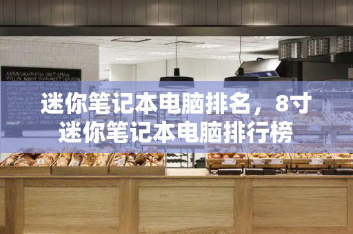 迷你笔记本电脑排名，8寸迷你笔记本电脑排行榜