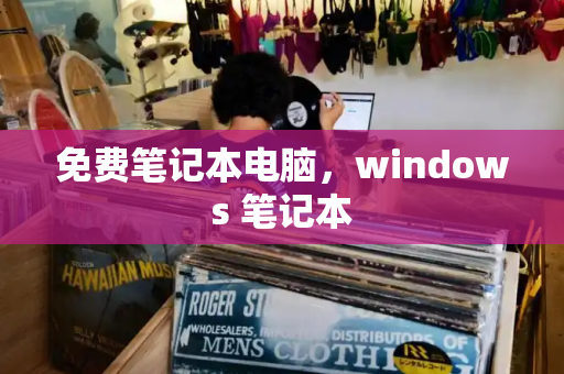 免费笔记本电脑，windows 笔记本-第1张图片-星选测评