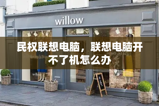 民权联想电脑，联想电脑开不了机怎么办