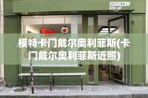模特卡门戴尔奥利菲斯(卡门戴尔奥利菲斯近照)-第1张图片-星选测评