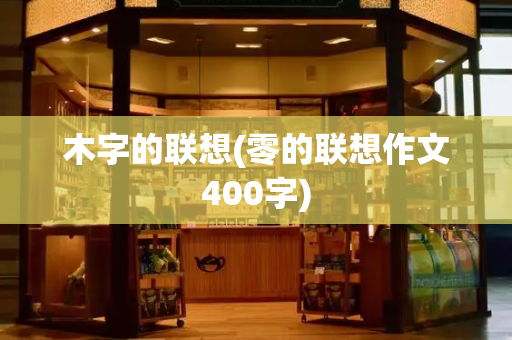 木字的联想(零的联想作文400字)-第1张图片-星选测评