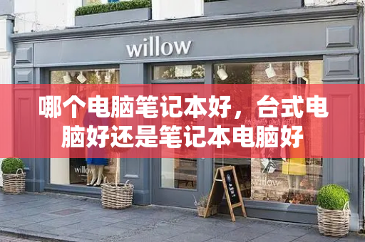 哪个电脑笔记本好，台式电脑好还是笔记本电脑好