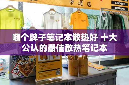 哪个牌子笔记本散热好 十大公认的最佳散热笔记本