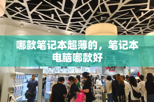 哪款笔记本超薄的，笔记本电脑哪款好-第1张图片-星选测评