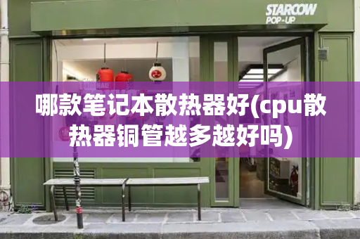 哪款笔记本散热器好(cpu散热器铜管越多越好吗)