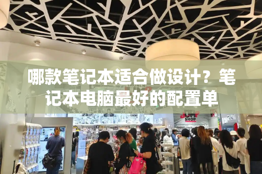 哪款笔记本适合做设计？笔记本电脑最好的配置单