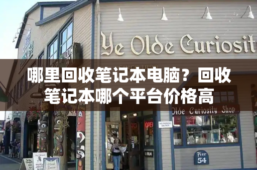 哪里回收笔记本电脑？回收笔记本哪个平台价格高-第1张图片-星选测评