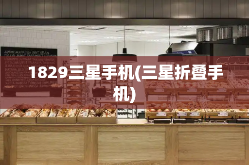 1829三星手机(三星折叠手机)