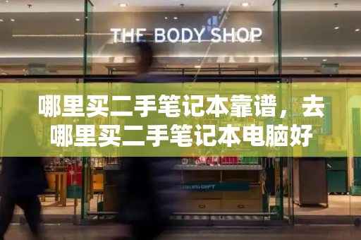 哪里买二手笔记本靠谱，去哪里买二手笔记本电脑好
