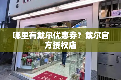 哪里有戴尔优惠券？戴尔官方授权店