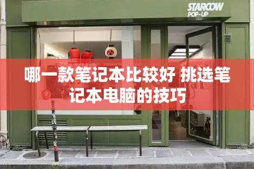 哪一款笔记本比较好 挑选笔记本电脑的技巧